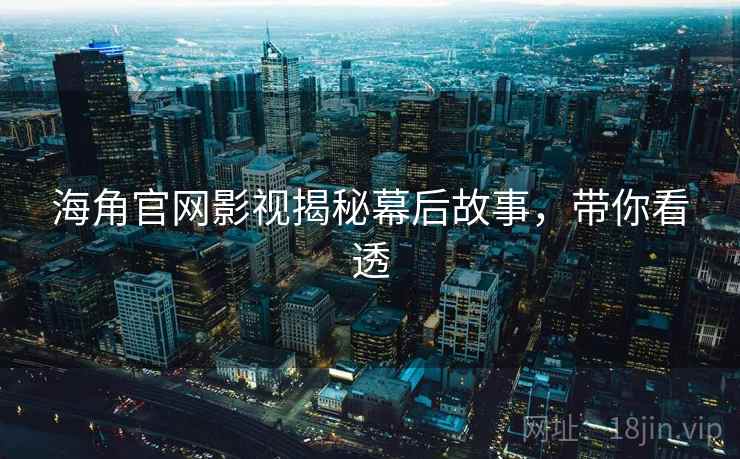 海角官网影视揭秘幕后故事，带你看透