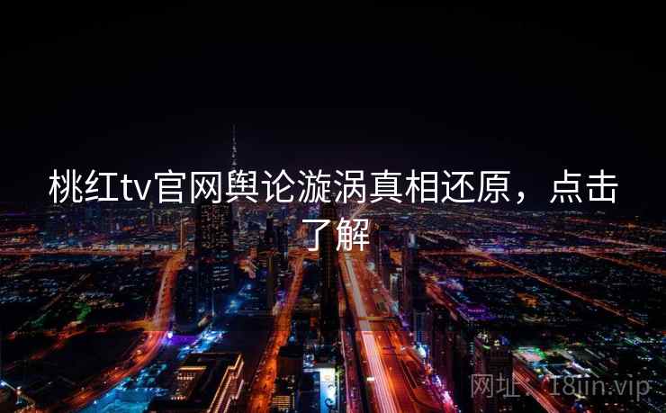 桃红tv官网舆论漩涡真相还原，点击了解
