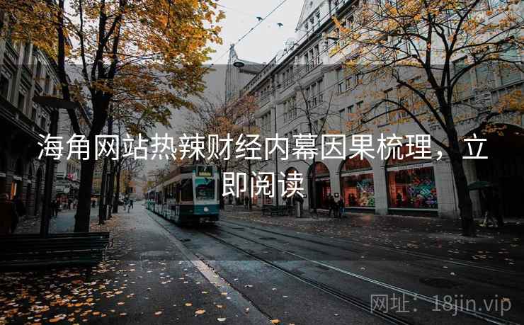海角网站热辣财经内幕因果梳理，立即阅读