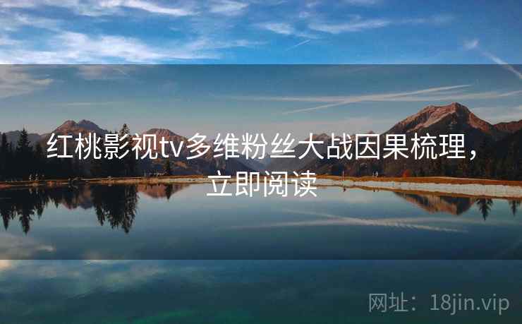 红桃影视tv多维粉丝大战因果梳理,立即阅读 红桃影视tv多维粉丝大战因果梳理,立即阅读