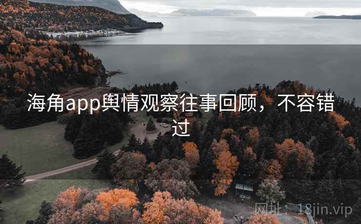 海角app舆情观察往事回顾,不容错过 海角app舆情观察往事回顾,不容错过