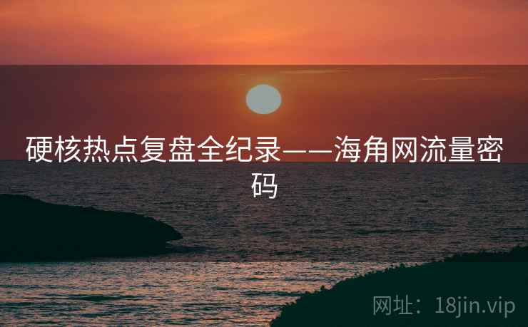 硬核热点复盘全纪录——海角网流量密码