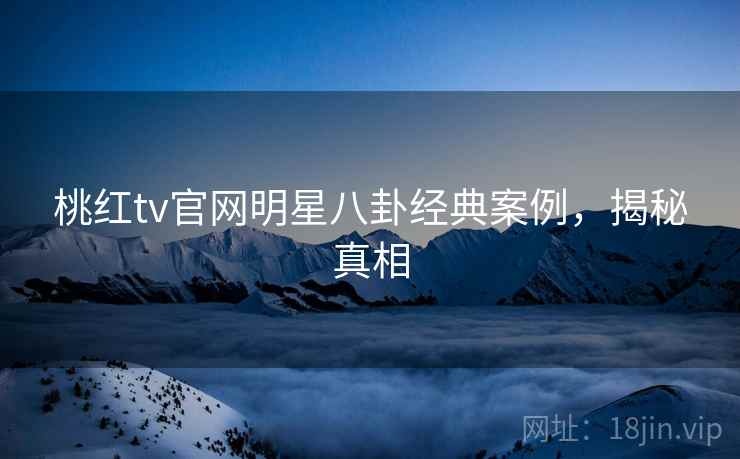 桃红tv官网明星八卦经典案例，揭秘真相