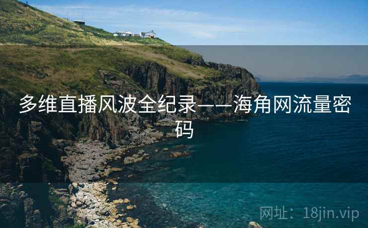 多维直播风波全纪录——海角网流量密码