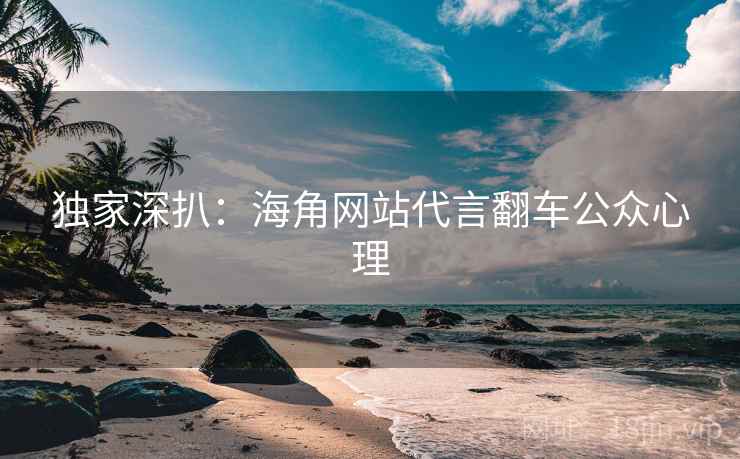 独家深扒：海角网站代言翻车公众心理