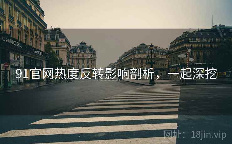 91官网热度反转影响剖析,一起深挖 91官网热度反转影响剖析,一起深挖