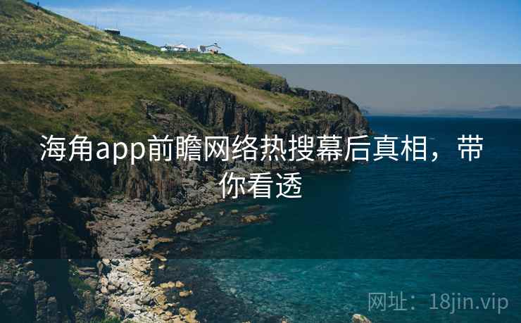 海角app前瞻网络热搜幕后真相，带你看透