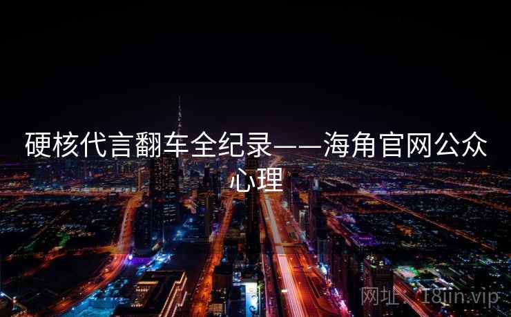 硬核代言翻车全纪录——海角官网公众心理