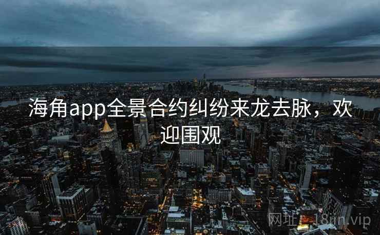 海角app全景合约纠纷来龙去脉，欢迎围观