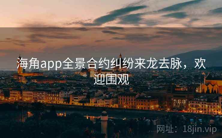 海角app全景合约纠纷来龙去脉，欢迎围观